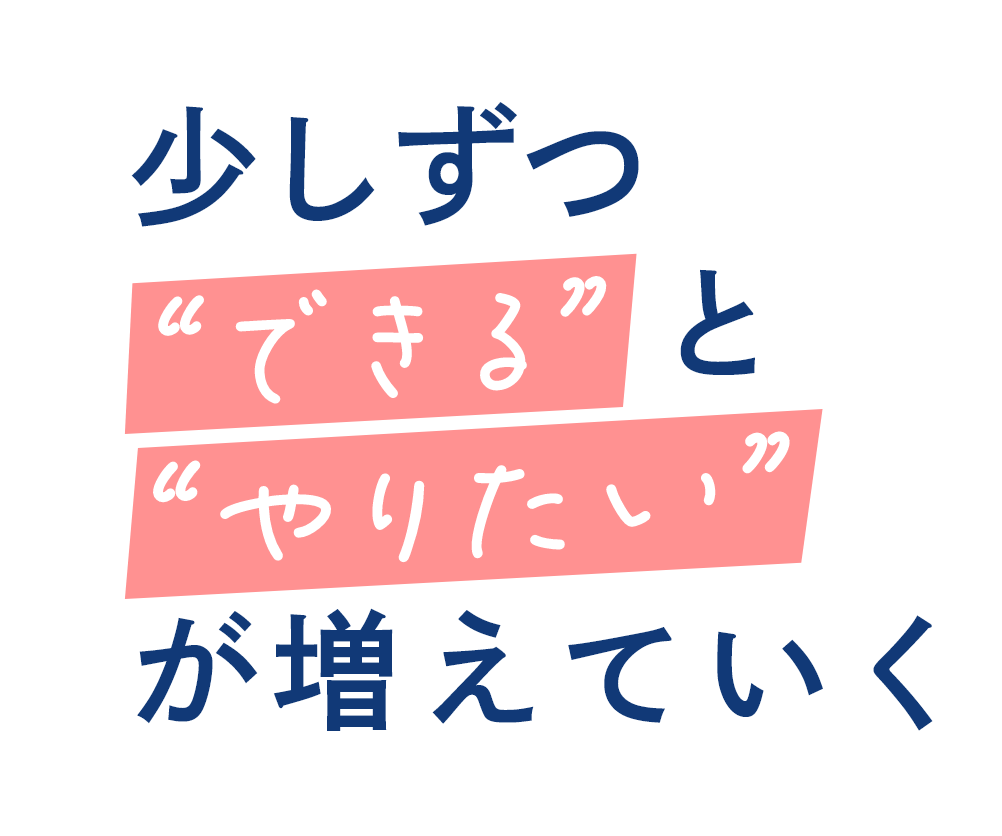 少しずつ「できる」と「やりたい」が増えていく